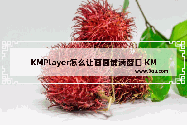 KMPlayer怎么让画面铺满窗口 KMPlayer让画面铺满窗口的方法