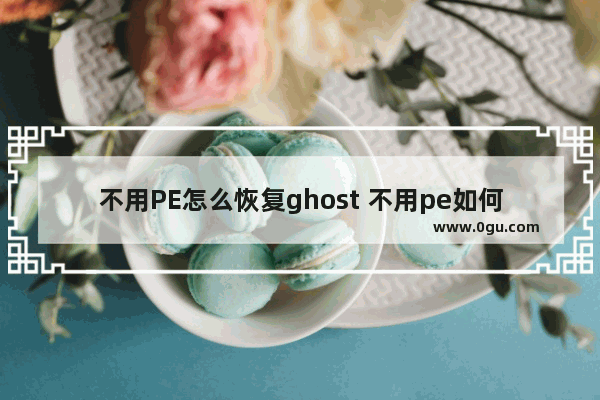 不用PE怎么恢复ghost 不用pe如何重装系统