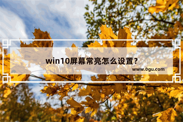 win10屏幕常亮怎么设置？