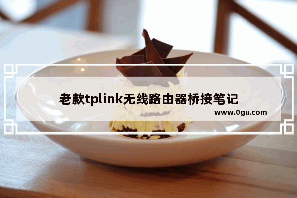 老款tplink无线路由器桥接笔记