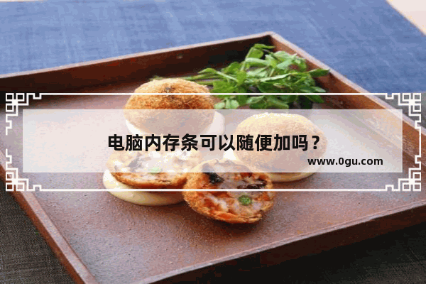 电脑内存条可以随便加吗？