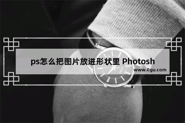 ps怎么把图片放进形状里 Photoshop把图片放进形状里的方法教程