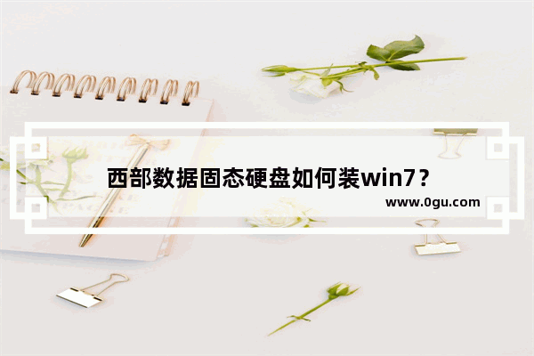 西部数据固态硬盘如何装win7？