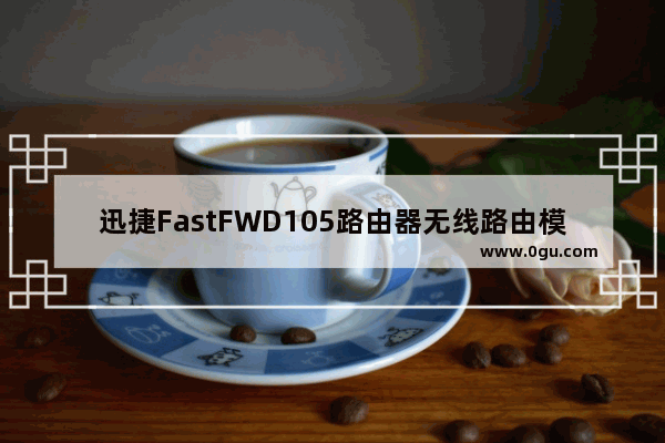 迅捷FastFWD105路由器无线路由模式设置