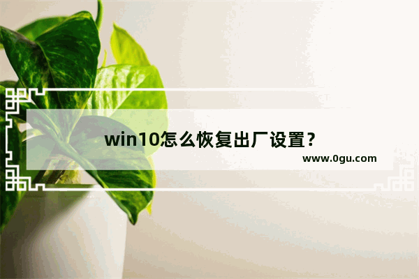 win10怎么恢复出厂设置？