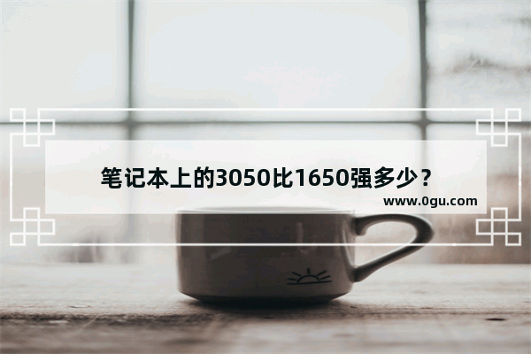 笔记本上的3050比1650强多少？