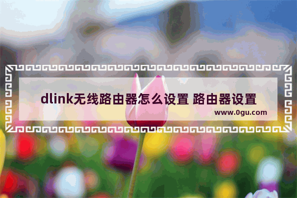 dlink无线路由器怎么设置 路由器设置教程