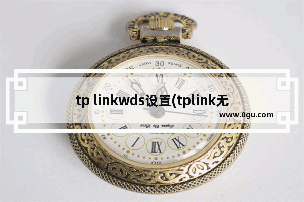 tp linkwds设置(tplink无线路由设置)