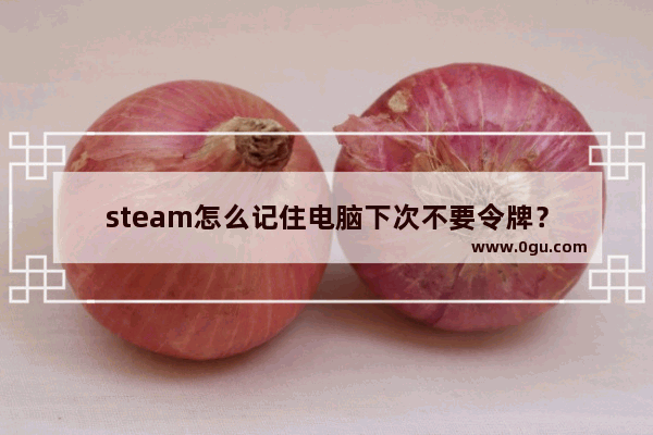 steam怎么记住电脑下次不要令牌？