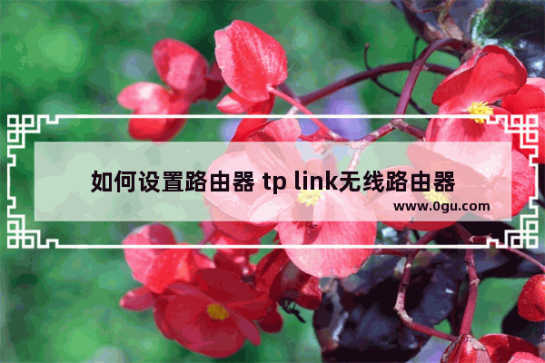 如何设置路由器 tp link无线路由器设置