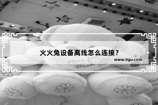 火火兔设备离线怎么连接？