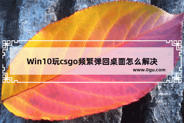 Win10玩csgo频繁弹回桌面怎么解决