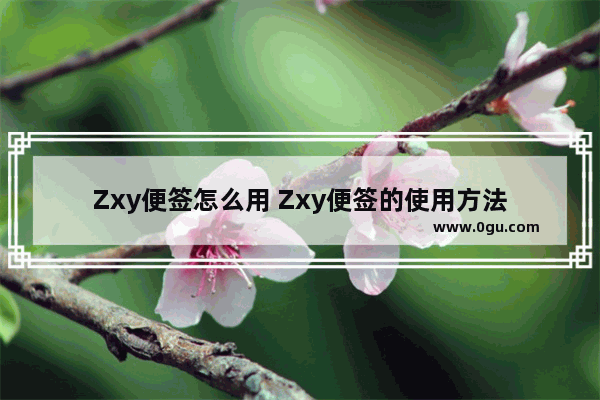 Zxy便签怎么用 Zxy便签的使用方法