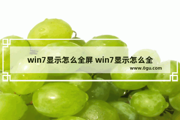 win7显示怎么全屏 win7显示怎么全屏显示