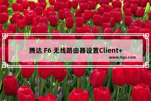 腾达 F6 无线路由器设置Client+AP上网教程