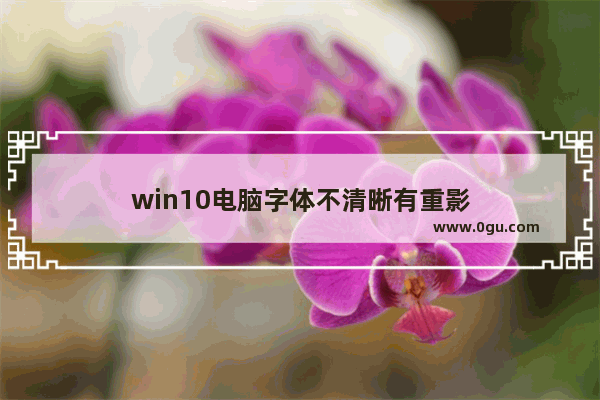 win10电脑字体不清晰有重影