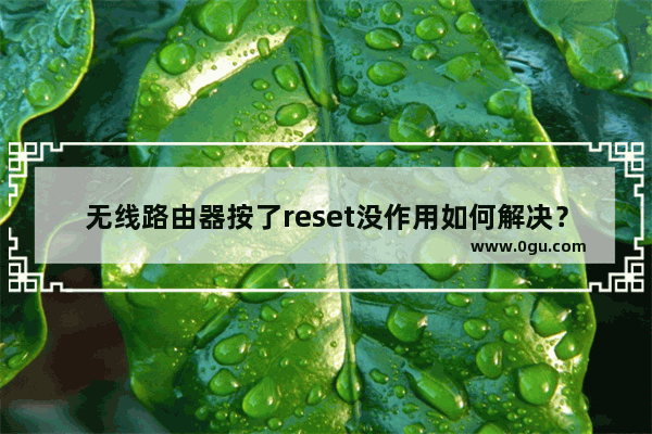 无线路由器按了reset没作用如何解决？