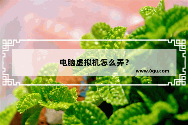 电脑虚拟机怎么弄？