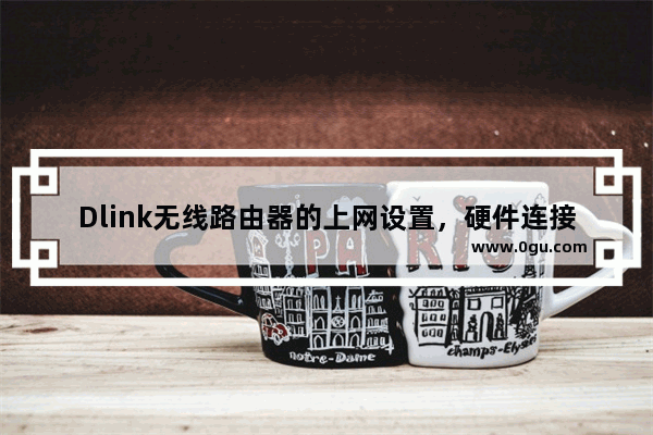 Dlink无线路由器的上网设置，硬件连接的图文教程