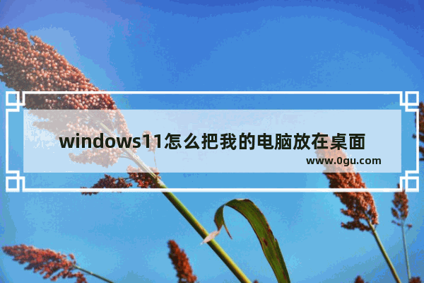 windows11怎么把我的电脑放在桌面上？