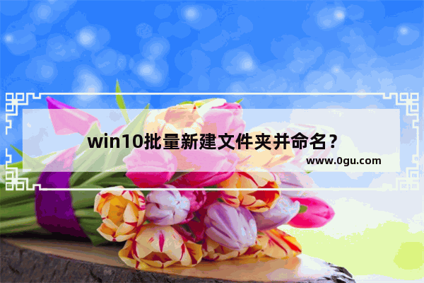 win10批量新建文件夹并命名？