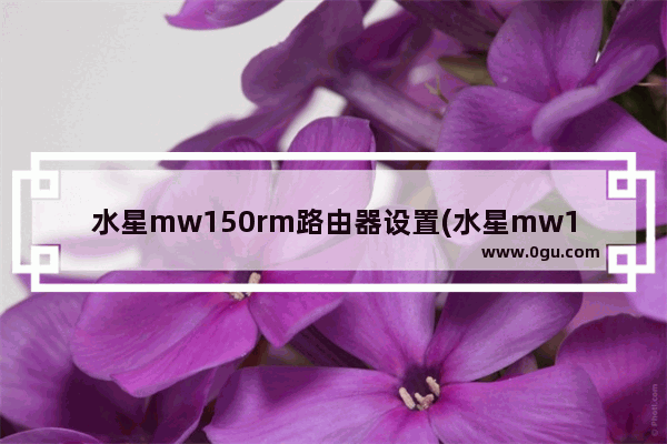 水星mw150rm路由器设置(水星mw155r无线路由器设置)