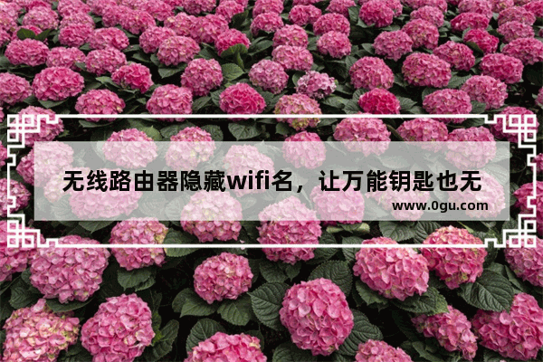 无线路由器隐藏wifi名，让万能钥匙也无法蹭网！