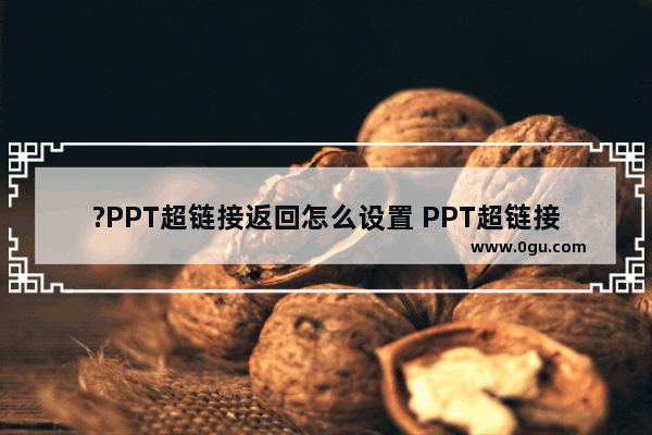 ?PPT超链接返回怎么设置 PPT超链接返回原页的方法教程