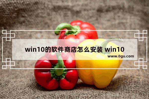 win10的软件商店怎么安装 win10应用商店的软件安装在哪