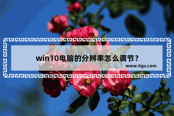 win10电脑的分辨率怎么调节？