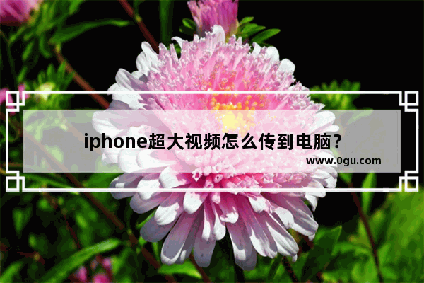 iphone超大视频怎么传到电脑？