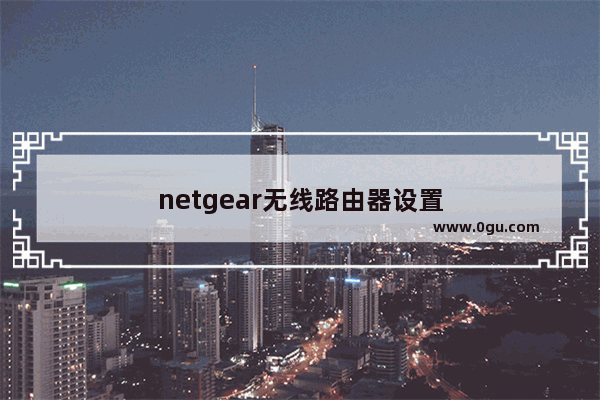 netgear无线路由器设置