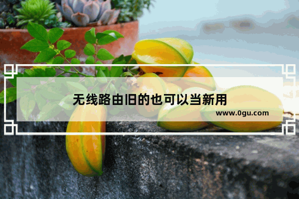 无线路由旧的也可以当新用