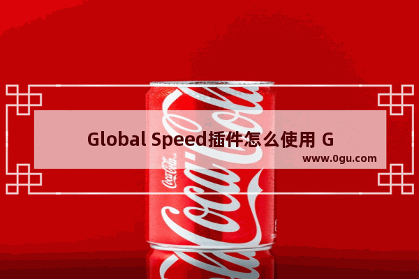 Global Speed插件怎么使用 Global Speed插件的使用方法