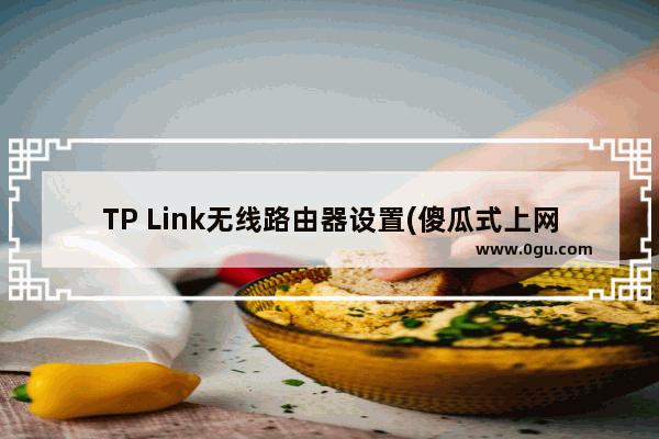 TP Link无线路由器设置(傻瓜式上网教程)