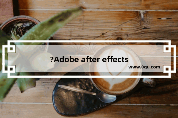 ?Adobe after effects怎么制作放大效果 ae实现局部放大效果的方法教程