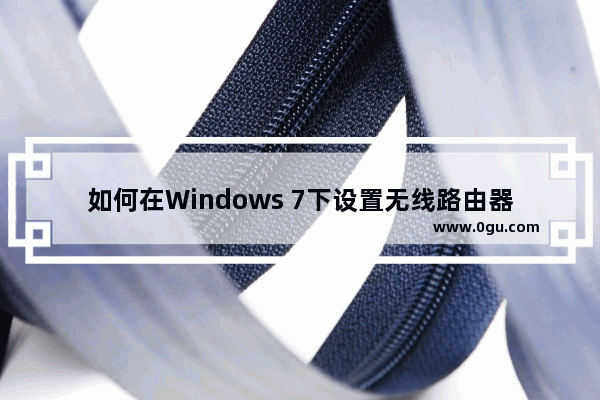 如何在Windows 7下设置无线路由器