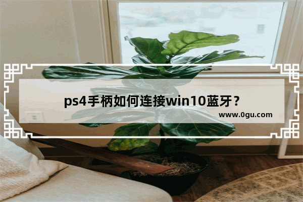 ps4手柄如何连接win10蓝牙？