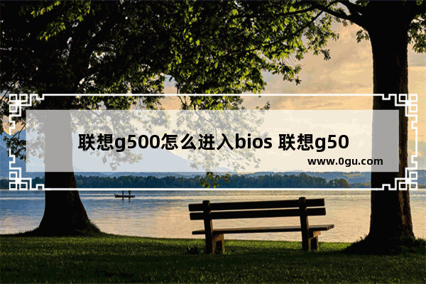 联想g500怎么进入bios 联想g500如何进入bios