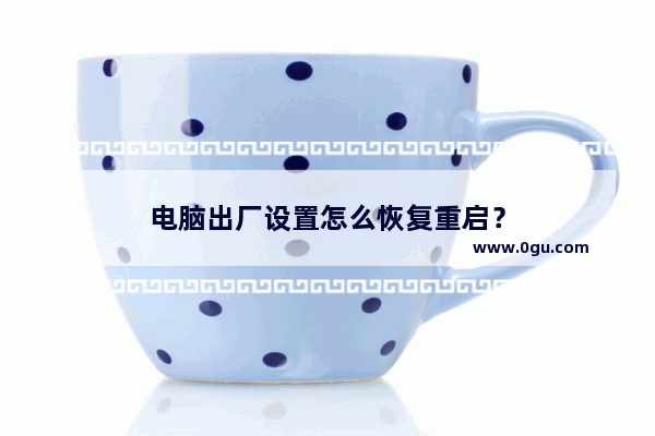 电脑出厂设置怎么恢复重启？