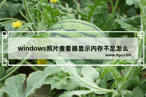 windows照片查看器显示内存不足怎么办？