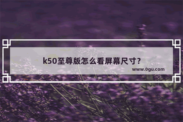 k50至尊版怎么看屏幕尺寸？