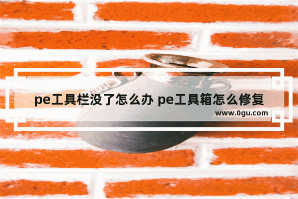 pe工具栏没了怎么办 pe工具箱怎么修复系统