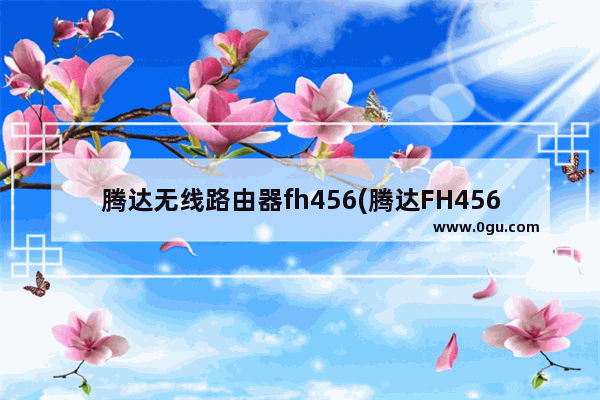 腾达无线路由器fh456(腾达FH456路由升级)