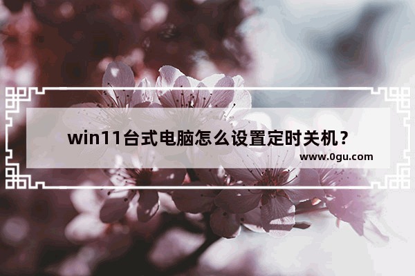 win11台式电脑怎么设置定时关机？