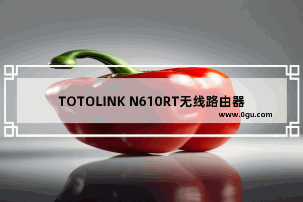 TOTOLINK N610RT无线路由器设置图文教程