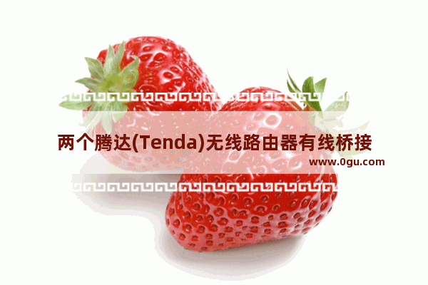 两个腾达(Tenda)无线路由器有线桥接设置方法