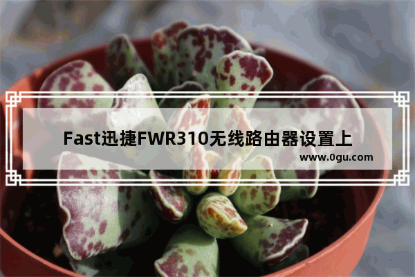 Fast迅捷FWR310无线路由器设置上网