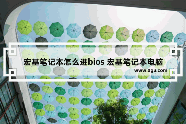 宏基笔记本怎么进bios 宏基笔记本电脑怎么进入bios设置功能按键图解