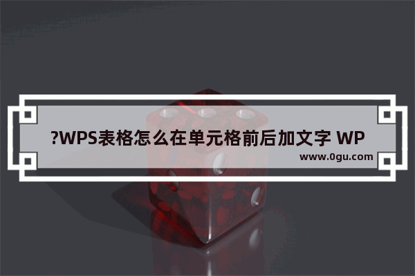 ?WPS表格怎么在单元格前后加文字 WPS Excel给单元格开头和结尾批量添加文字的方法教程